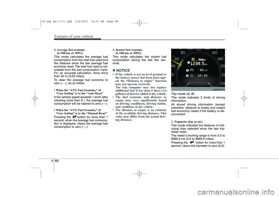 KIA CEED 2014 Owners Manual Features of your vehicle
68
4
2. Average fuel economy
(L/100 km or MPG)
This mode calculates the average fuel consumption from the total fuel used and
the distance since the last average fuel
economy KIA CEED 2014 Owners Manual Features of your vehicle
68
4
2. Average fuel economy
(L/100 km or MPG)
This mode calculates the average fuel consumption from the total fuel used and
the distance since the last average fuel
economy