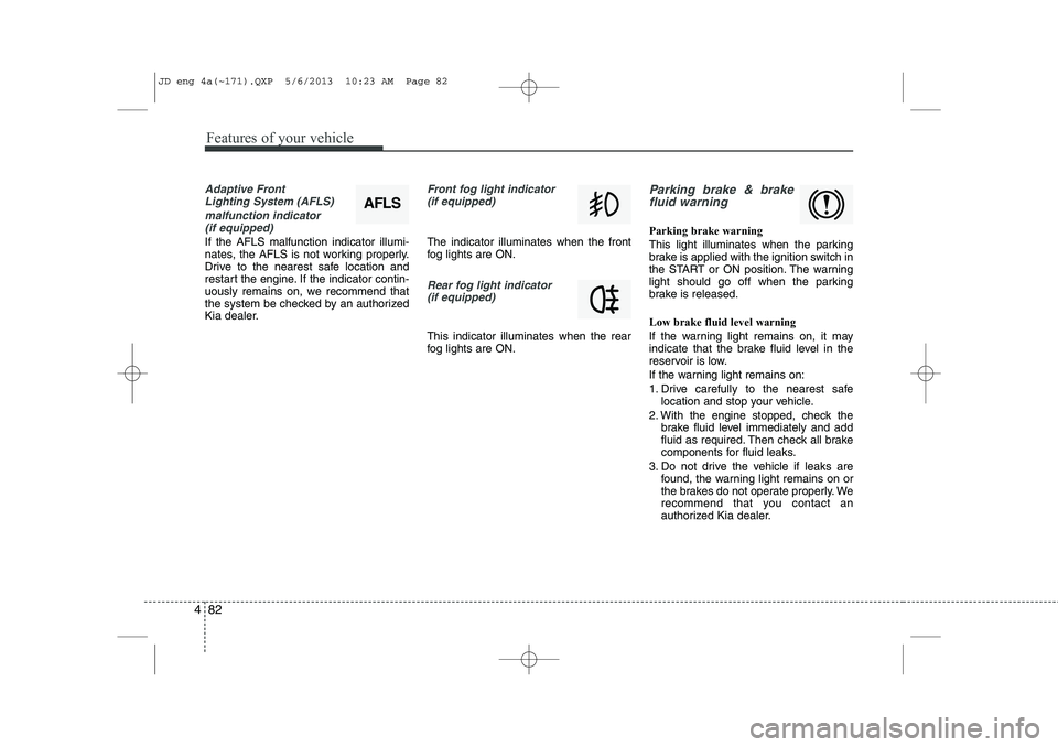 KIA CEED 2014  Owners Manual Features of your vehicle
82
4
Adaptive Front 
Lighting System (AFLS)
malfunction indicator (if equipped)
If the AFLS malfunction indicator illumi- 
nates, the AFLS is not working properly.
Drive to th