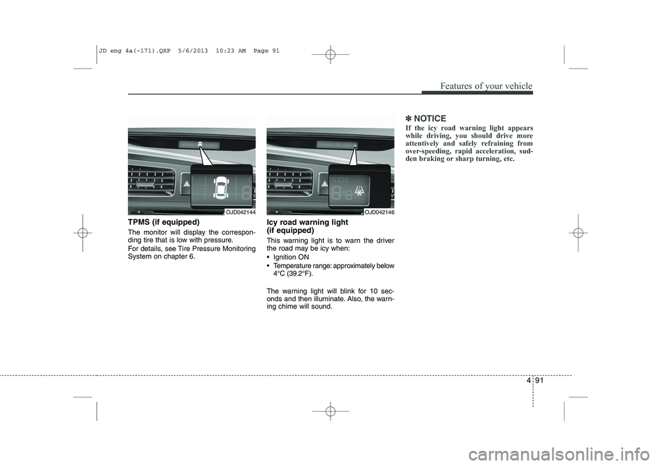 KIA CEED 2014  Owners Manual 491
Features of your vehicle
TPMS (if equipped) 
The monitor will display the correspon- 
ding tire that is low with pressure. 
For details, see Tire Pressure Monitoring System on chapter 6.Icy road w