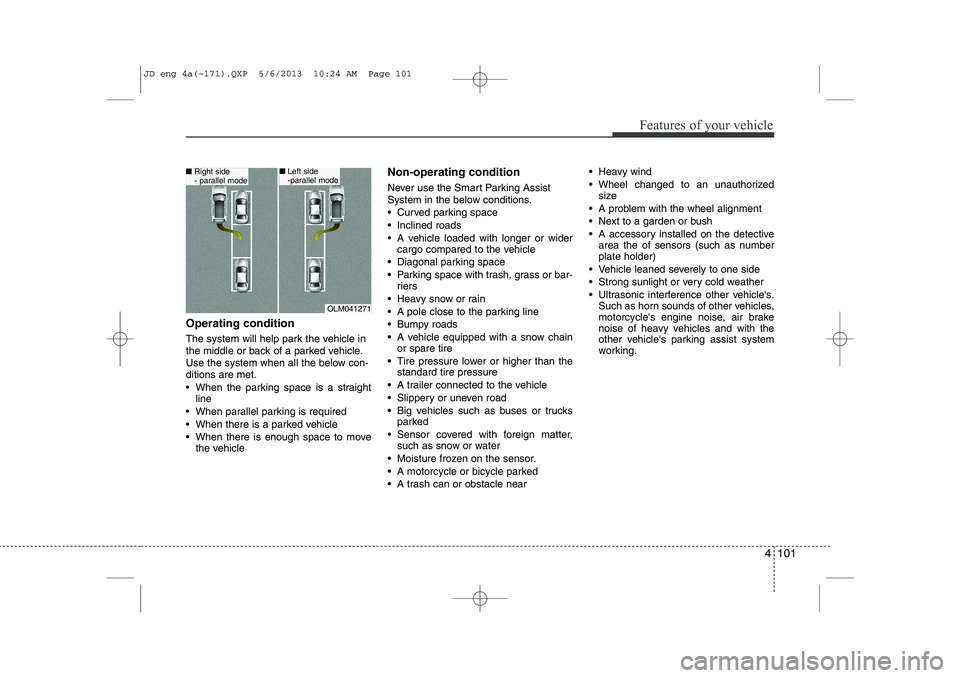 KIA CEED 2014  Owners Manual 4 101
Features of your vehicle
Operating condition 
The system will help park the vehicle in 
the middle or back of a parked vehicle.
Use the system when all the below con-ditions are met. 
 When the