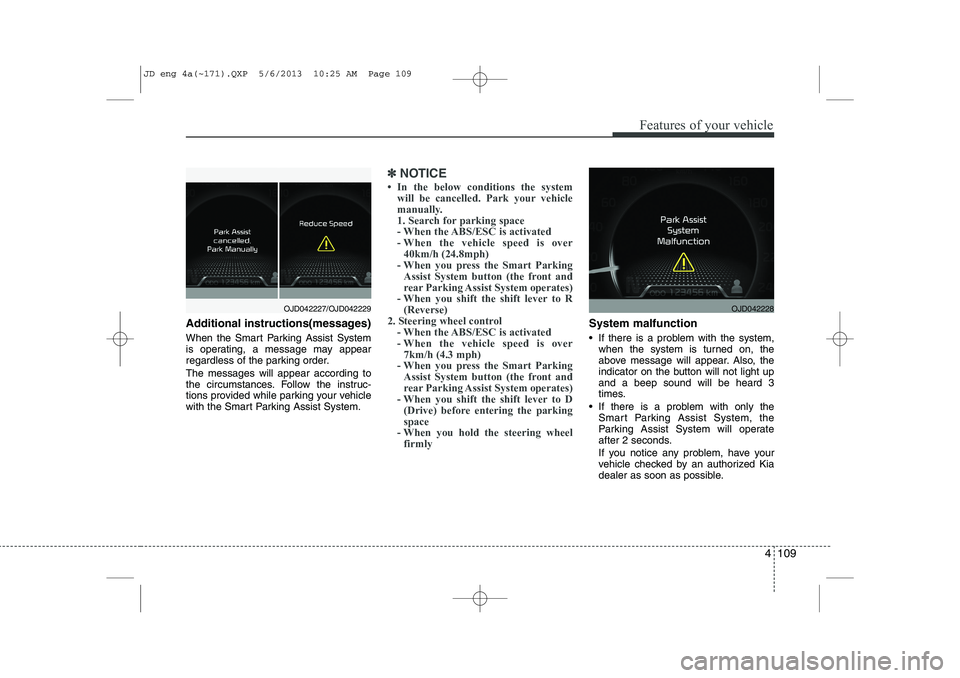 KIA CEED 2014  Owners Manual 4 109
Features of your vehicle
Additional instructions(messages) 
When the Smart Parking Assist System 
is operating, a message may appear
regardless of the parking order. The messages will appear acc
