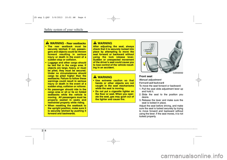 KIA CEED 2014  Owners Manual Safety system of your vehicle
4
3
Front seat 
Manual adjustment 
Forward and backward 
To move the seat forward or backward:
1. Pull the seat slide adjustment lever up
and hold it.
2. Slide the seat t