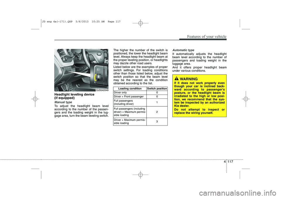 KIA CEED 2014 Owners Manual 4 117
Features of your vehicle
Headlight leveling device (if equipped)
Manual type
To adjust the headlight beam level
according to the number of the passen-
gers and the loading weight in the lug-
g KIA CEED 2014 Owners Manual 4 117
Features of your vehicle
Headlight leveling device (if equipped)
Manual type
To adjust the headlight beam level
according to the number of the passen-
gers and the loading weight in the lug-
g