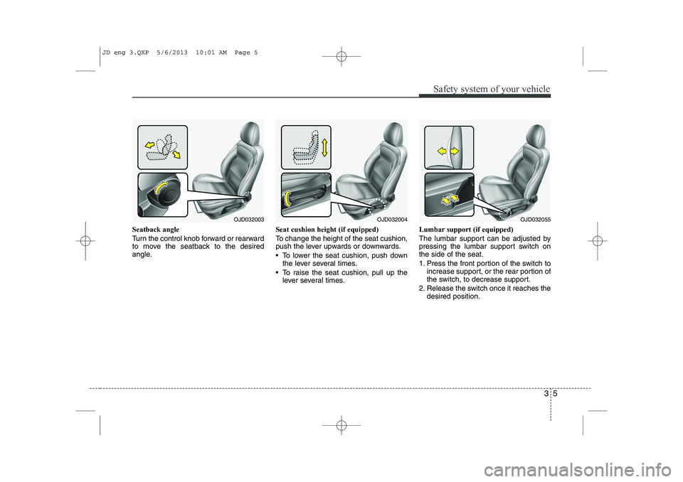 KIA CEED 2014 Owners Manual 35
Safety system of your vehicle
Seatback angle
Turn the control knob forward or rearward
to move the seatback to the desired
angle.Seat cushion height (if equipped)
To change the height of the sea KIA CEED 2014 Owners Manual 35
Safety system of your vehicle
Seatback angle
Turn the control knob forward or rearward
to move the seatback to the desired
angle.Seat cushion height (if equipped)
To change the height of the sea