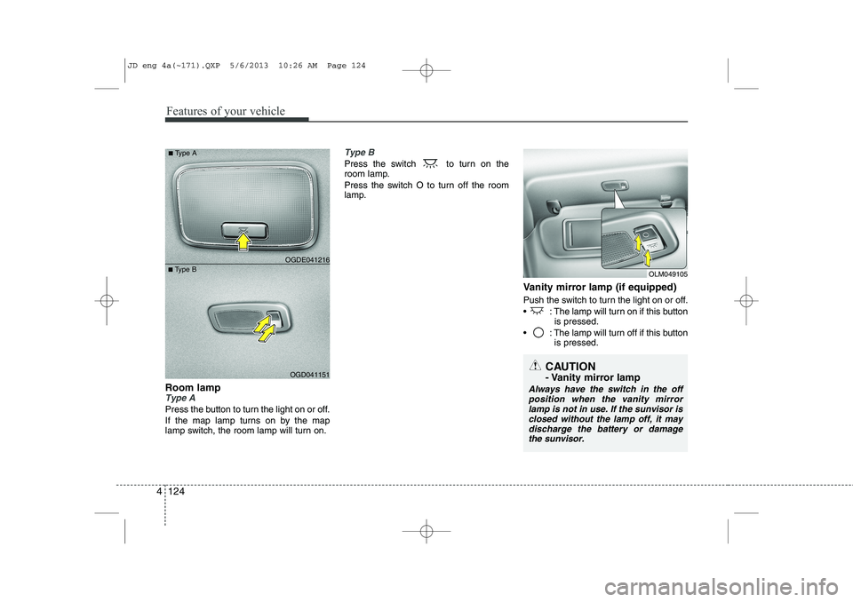 KIA CEED 2014  Owners Manual Features of your vehicle
124
4
Room lampType A
Press the button to turn the light on or off. 
If the map lamp turns on by the map 
lamp switch, the room lamp will turn on.
Type B
Press the switch  to 