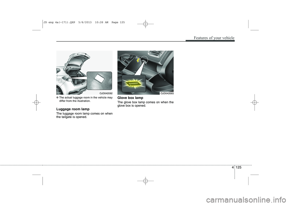 KIA CEED 2014  Owners Manual 4 125
Features of your vehicle
❈The actual luggage room in the vehicle may
differ from the illustration.
Luggage room lamp   The luggage room lamp comes on when the tailgate is opened. Glove box lam