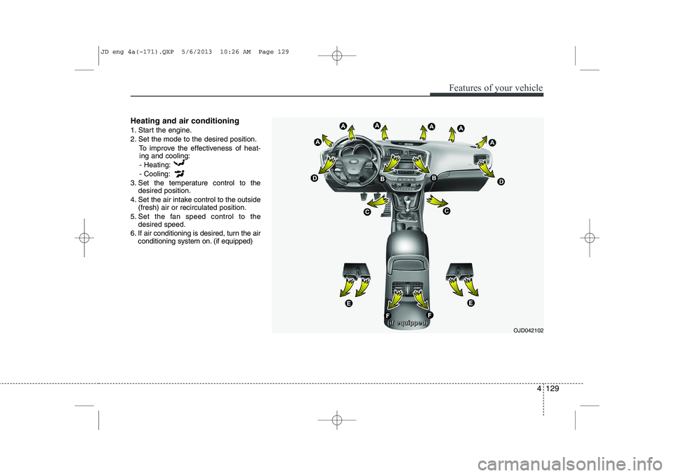KIA CEED 2014  Owners Manual 4 129
Features of your vehicle
Heating and air conditioning 
1. Start the engine. 
2. Set the mode to the desired position.To improve the effectiveness of heat-ing and cooling:
- Heating:- Cooling:
3.