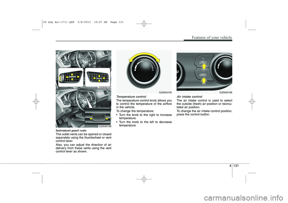 KIA CEED 2014 Owners Manual 4 131
Features of your vehicle
Instrument panel vents
The outlet vents can be opened or closed
separately using the thumbwheel or vent
control lever.
Also, you can adjust the direction of air
deli KIA CEED 2014 Owners Manual 4 131
Features of your vehicle
Instrument panel vents
The outlet vents can be opened or closed
separately using the thumbwheel or vent
control lever.
Also, you can adjust the direction of air
deli