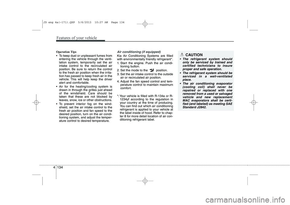 KIA CEED 2014  Owners Manual Features of your vehicle
134
4
Operation Tips 
 To keep dust or unpleasant fumes from
entering the vehicle through the venti- 
lation system, temporarily set the air
intake control to the recirculate