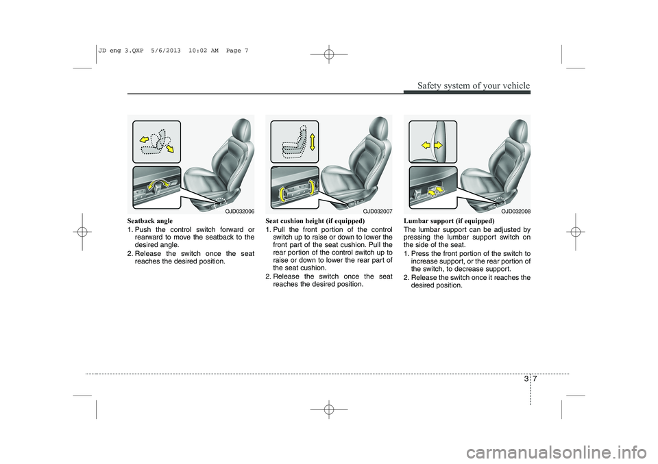 KIA CEED 2014 Owners Manual 37
Safety system of your vehicle
Seatback angle
1. Push the control switch forward orrearward to move the seatback to the
desired angle.
2. Release the switch once the seat reaches the desired posit KIA CEED 2014 Owners Manual 37
Safety system of your vehicle
Seatback angle
1. Push the control switch forward orrearward to move the seatback to the
desired angle.
2. Release the switch once the seat reaches the desired posit