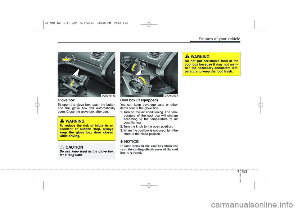KIA CEED 2014 Owners Manual 4 153
Features of your vehicle
Glove box
To open the glove box, push the button
and the glove box will automatically
open. Close the glove box after use.Cool box (if equipped)
You can keep beverag KIA CEED 2014 Owners Manual 4 153
Features of your vehicle
Glove box
To open the glove box, push the button
and the glove box will automatically
open. Close the glove box after use.Cool box (if equipped)
You can keep beverag