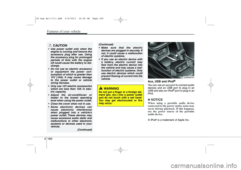 KIA CEED 2014  Owners Manual Features of your vehicle
160
4
Aux, USB and iPod ®
You can use an aux port to connect audio 
devices and an USB port to plug in an
USB and also an iPod ®
port to plug in an
iPod.
✽✽ NOTICE
When 