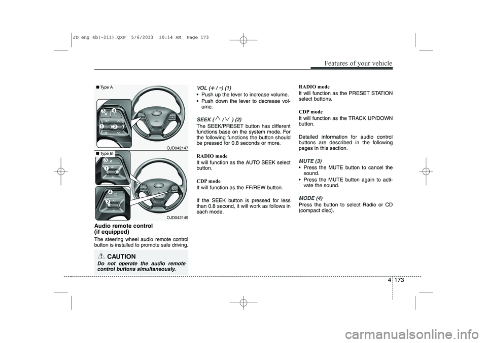 KIA CEED 2014 Owners Manual 4 173
Features of your vehicle
Audio remote control (if equipped)
The steering wheel audio remote control
button is installed to promote safe driving.
VOL (+/ -) (1)
• Push up the lever to incre KIA CEED 2014 Owners Manual 4 173
Features of your vehicle
Audio remote control (if equipped)
The steering wheel audio remote control
button is installed to promote safe driving.
VOL (+/ -) (1)
• Push up the lever to incre