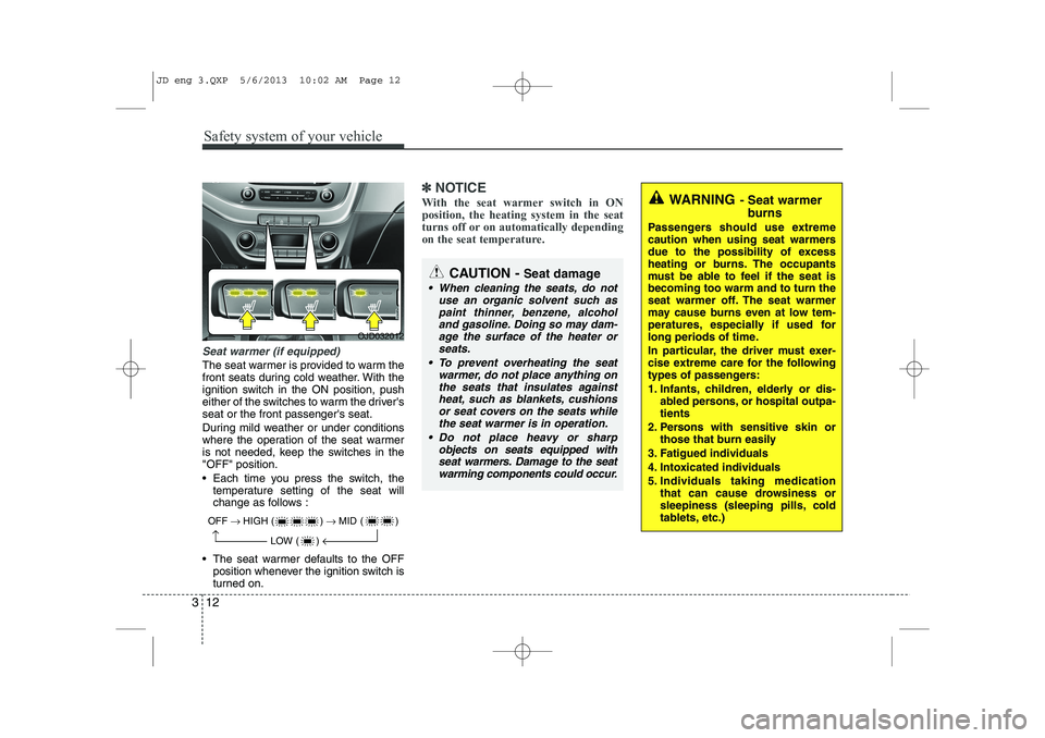 KIA CEED 2014 Owners Manual Safety system of your vehicle
12
3
Seat warmer (if equipped)
The seat warmer is provided to warm the
front seats during cold weather. With the
ignition switch in the ON position, push
either of the s KIA CEED 2014 Owners Manual Safety system of your vehicle
12
3
Seat warmer (if equipped)
The seat warmer is provided to warm the
front seats during cold weather. With the
ignition switch in the ON position, push
either of the s
