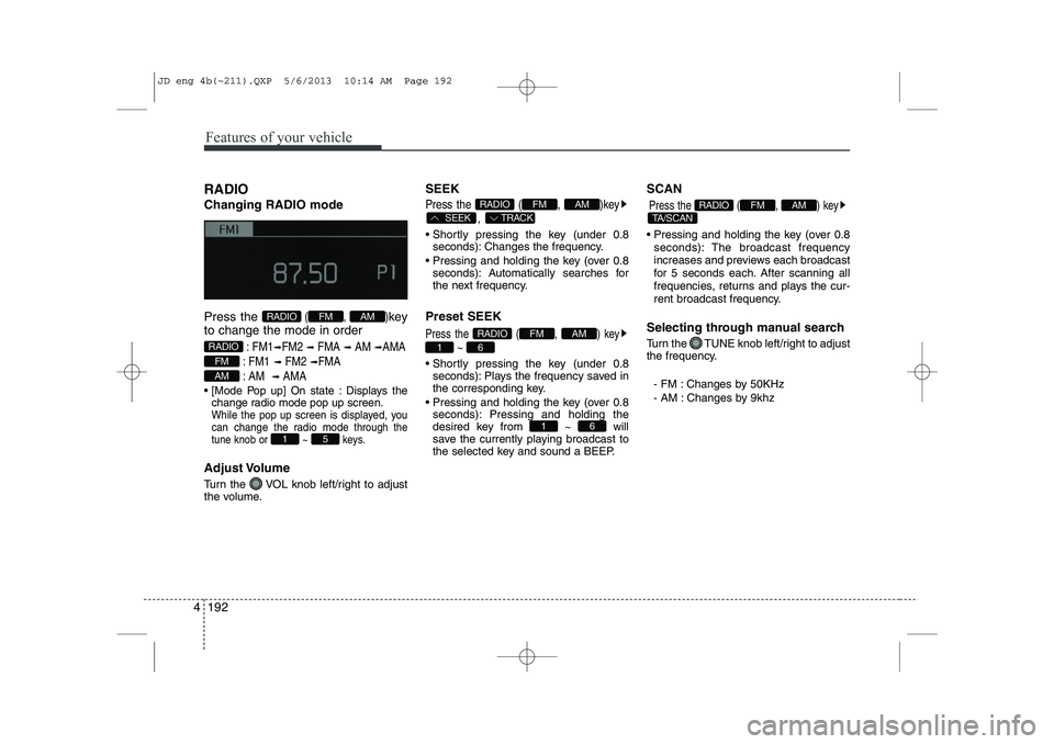 KIA CEED 2014  Owners Manual Features of your vehicle
192
4
RADIO Changing RADIO mode Press the 
(,  )key
to change the mode in order
: FM1➟FM2 ➟ FMA ➟AM ➟AMA
: FM1
➟FM2 ➟FMA
: AM 
➟AMA
 [Mode Pop up] On state : Di