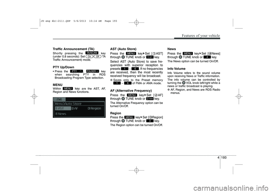 KIA CEED 2014 Owners Manual 4 193
Features of your vehicle
Traffic Announcement (TA)
Shortly pressing the key
(under 0.8 seconds): Set
/TA
Traffic Announcement) mode.
PTY Up/Down
Press the , key when searching PTY in KIA CEED 2014 Owners Manual 4 193
Features of your vehicle
Traffic Announcement (TA)
Shortly pressing the key
(under 0.8 seconds): Set
/TA
Traffic Announcement) mode.
PTY Up/Down
Press the , key when searching PTY in