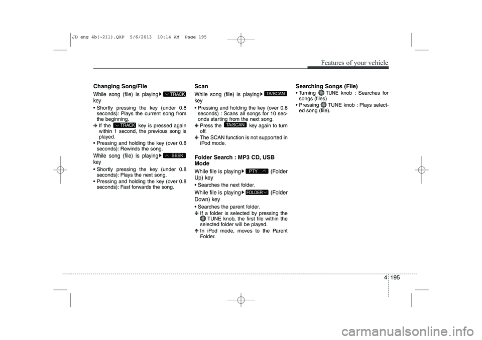 KIA CEED 2014 Service Manual 4 195
Features of your vehicle
Changing Song/File
While song (file) is playing key
Shortly pressing the key (under 0.8seconds): Plays the current song from the beginning.
❈ If the key is pressed KIA CEED 2014 Service Manual 4 195
Features of your vehicle
Changing Song/File
While song (file) is playing key
Shortly pressing the key (under 0.8seconds): Plays the current song from the beginning.
❈ If the key is pressed