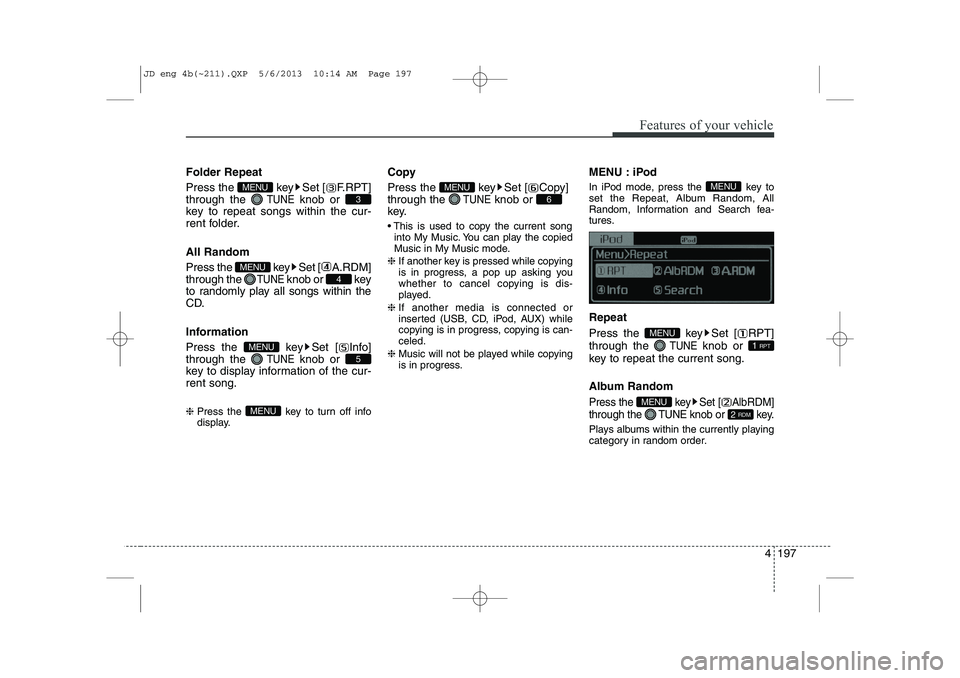 KIA CEED 2014  Owners Manual 4 197
Features of your vehicle
Folder Repeat 
Press the  key Set [ F.RPT] through the 
TUNEknob or 
key to repeat songs within the cur-
rent folder. All Random 
Press the  key Set [ A.RDM] through the