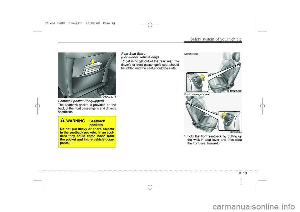 KIA CEED 2014 Owners Manual 313
Safety system of your vehicle
Seatback pocket (if equipped)
The seatback pocket is provided on the
back of the front passenger’s and driver’s
seatbacks.
Rear Seat Entry (For 3-door vehicle on KIA CEED 2014 Owners Manual 313
Safety system of your vehicle
Seatback pocket (if equipped)
The seatback pocket is provided on the
back of the front passenger’s and driver’s
seatbacks.
Rear Seat Entry (For 3-door vehicle on