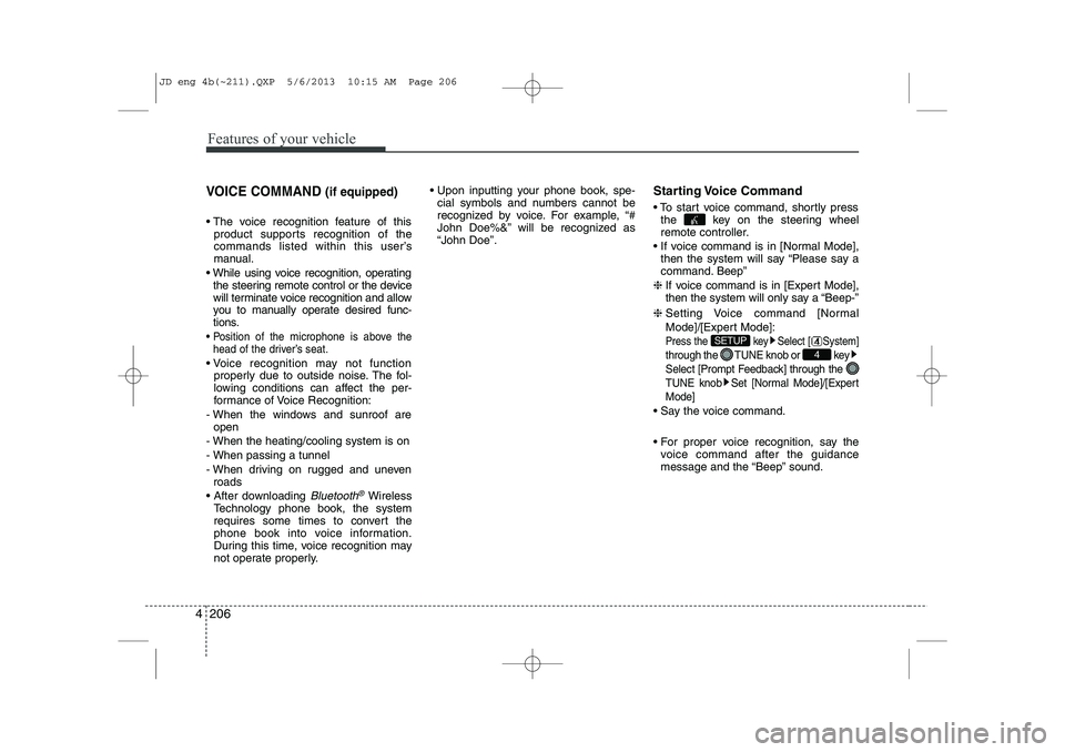 KIA CEED 2014  Owners Manual Features of your vehicle
206
4
VOICE COMMAND  (if equipped)
 The voice recognition feature of this
product supports recognition of the 
commands listed within this user’s
manual.
 While using voic