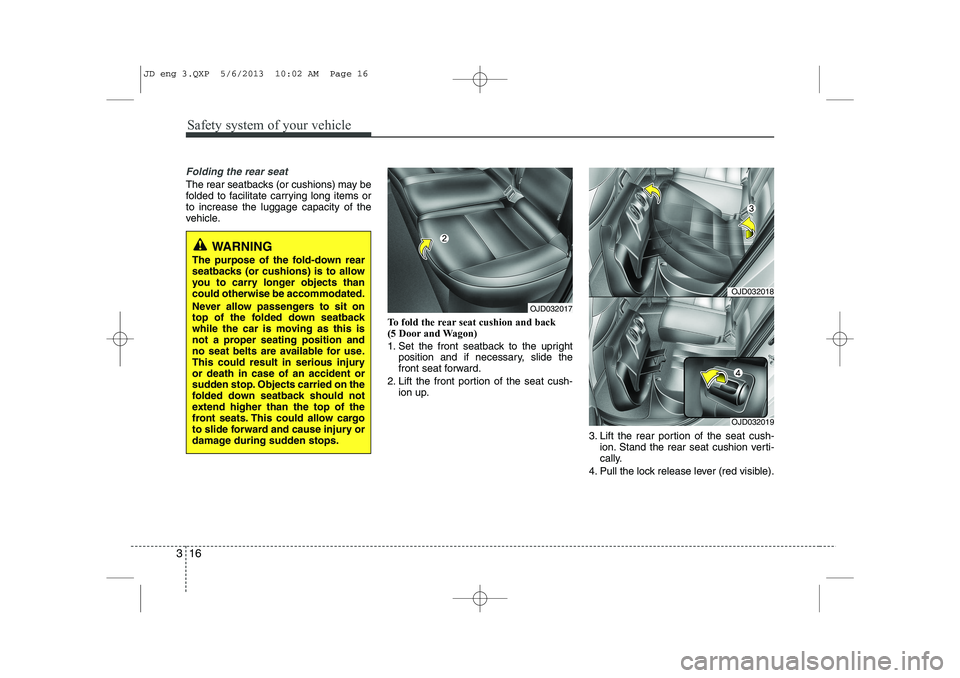 KIA CEED 2014  Owners Manual Safety system of your vehicle
16
3
Folding the rear seat
The rear seatbacks (or cushions) may be 
folded to facilitate carrying long items orto increase the luggage capacity of the
vehicle.
To fold th