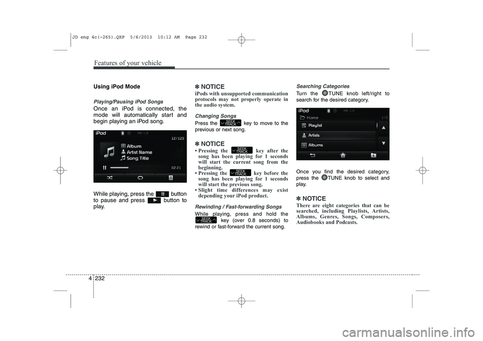 KIA CEED 2014 Manual PDF Features of your vehicle
232
4
Using iPod Mode
Playing/Pausing iPod Songs
Once an iPod is connected, the 
mode will automatically start and
begin playing an iPod song. 
While playing, press the  butto