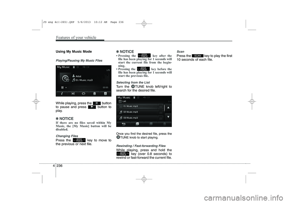 KIA CEED 2014 Manual PDF Features of your vehicle
236
4
Using My Music Mode
Playing/Pausing My Music Files
While playing, press the  button 
to pause and press  button to
play.
✽✽
NOTICE 
If there are no files saved withi