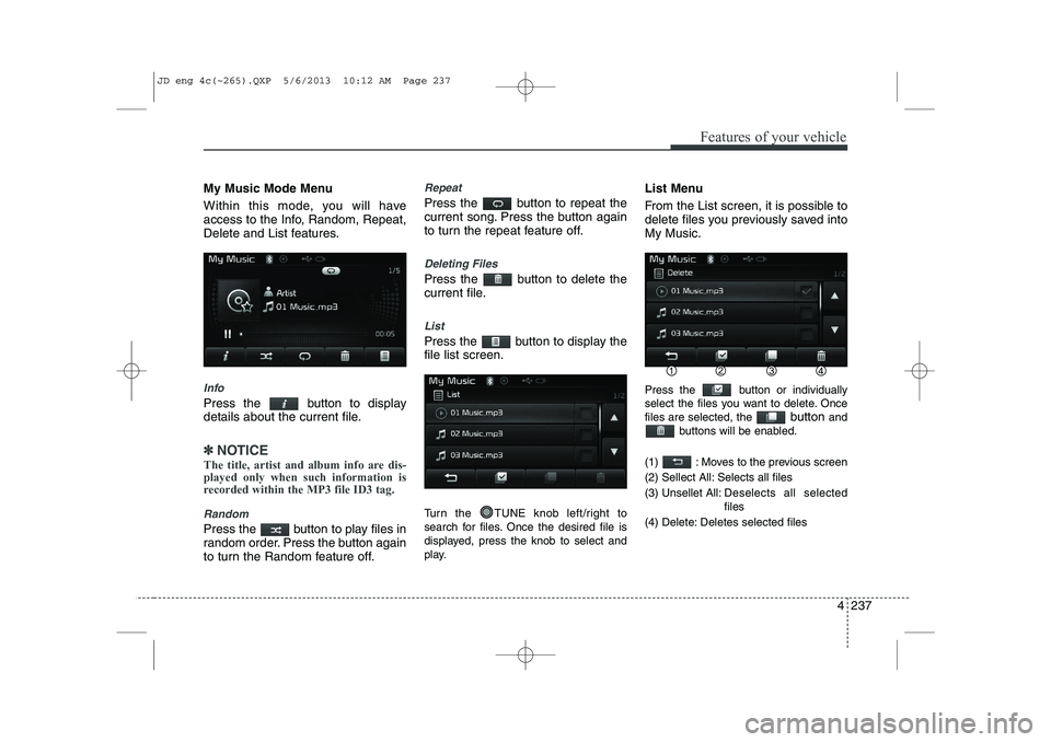 KIA CEED 2014 Manual Online 4 237
Features of your vehicle
My Music Mode Menu
Within this mode, you will have
access to the Info, Random, Repeat,
Delete and List features.
Info
Press the button to display
details about the c KIA CEED 2014 Manual Online 4 237
Features of your vehicle
My Music Mode Menu
Within this mode, you will have
access to the Info, Random, Repeat,
Delete and List features.
Info
Press the button to display
details about the c