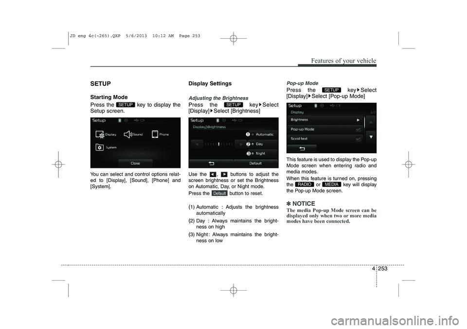 KIA CEED 2014 Manual Online 4 253
Features of your vehicle
SETUP 
Starting Mode 
Press the  key to display the Setup screen. 
You can select and control options relat- 
ed to [Display], [Sound], [Phone] and[System].Display Setti