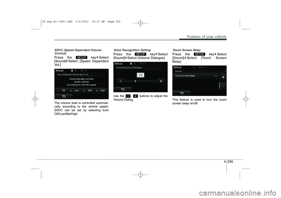 KIA CEED 2014 Manual Online 4 255
Features of your vehicle
SDVC (Speed Dependent VolumeControl)
Press the  key Select 
[Sound] Select [Speed Dependent
Vol.] 
The volume level is controlled automati- 
cally according to the vehic