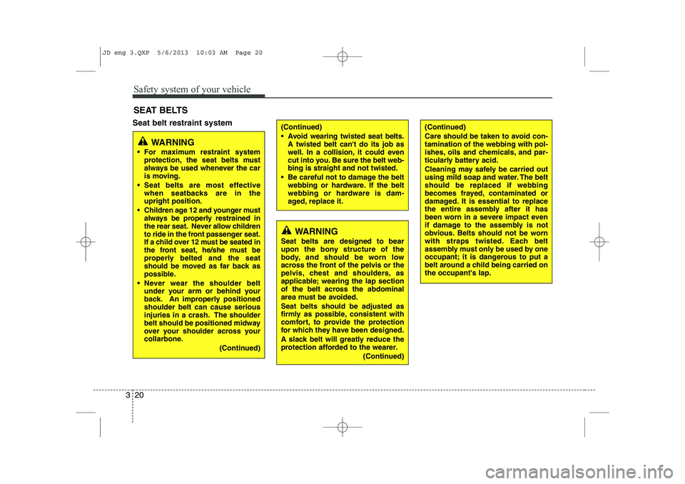 KIA CEED 2014  Owners Manual Safety system of your vehicle
20
3
Seat belt restraint system SEAT BELTS(Continued) 
 Avoid wearing twisted seat belts.
A twisted belt cant do its job as 
well. In a collision, it could even
cut int