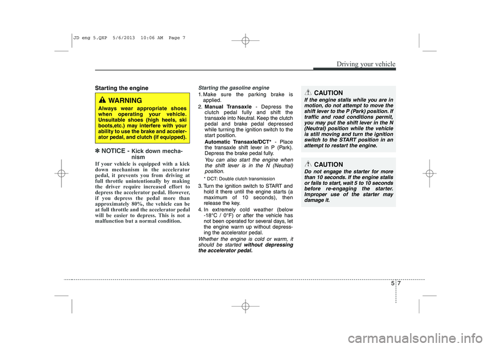 KIA CEED 2014 Owners Manual 57
Driving your vehicle
Starting the engine
✽✽
NOTICE - Kick down mecha- nism
If your vehicle is equipped with a kick down mechanism in the accelerator
pedal, it prevents you from driving at
KIA CEED 2014 Owners Manual 57
Driving your vehicle
Starting the engine
✽✽
NOTICE - Kick down mecha- nism
If your vehicle is equipped with a kick down mechanism in the accelerator
pedal, it prevents you from driving at