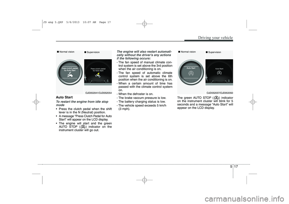 KIA CEED 2014 Owners Manual 517
Driving your vehicle
Auto Start
To restart the engine from idle stopmode
Press the clutch pedal when the shift lever is in the N (Neutral) position.
A message "Press Clutch Pedal for Auto Star KIA CEED 2014 Owners Manual 517
Driving your vehicle
Auto Start
To restart the engine from idle stopmode
Press the clutch pedal when the shift lever is in the N (Neutral) position.
A message "Press Clutch Pedal for Auto Star