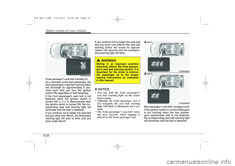 KIA CEED 2014 Owners Manual Safety system of your vehicle
22
3
Front passenger’s seat belt warning (2)
As a reminder to the front passenger, the
front passenger’s seat belt warning lights
will illuminate for approximately KIA CEED 2014 Owners Manual Safety system of your vehicle
22
3
Front passenger’s seat belt warning (2)
As a reminder to the front passenger, the
front passenger’s seat belt warning lights
will illuminate for approximately