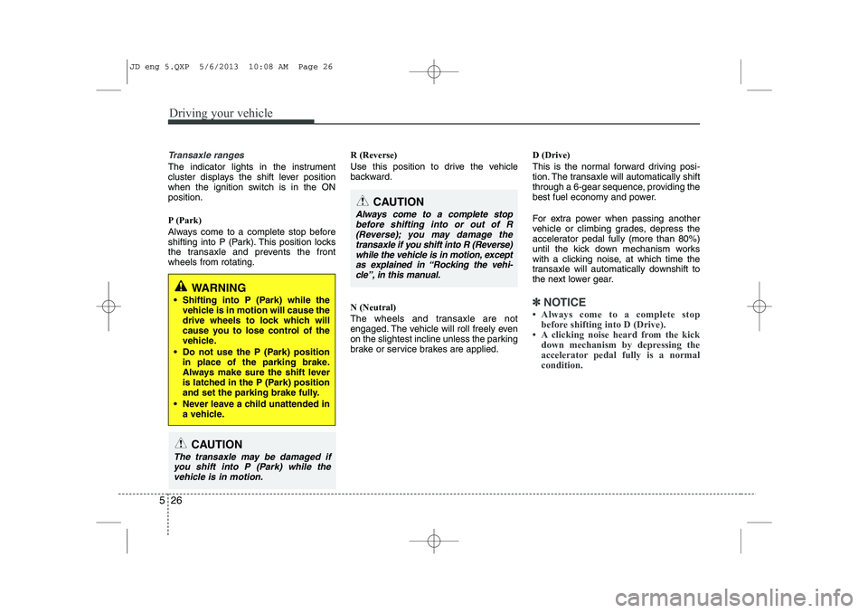 KIA CEED 2014 Owners Manual Driving your vehicle
26
5
Transaxle ranges
The indicator lights in the instrument
cluster displays the shift lever position
when the ignition switch is in the ONposition.
P (Park)
Always come to a KIA CEED 2014 Owners Manual Driving your vehicle
26
5
Transaxle ranges
The indicator lights in the instrument
cluster displays the shift lever position
when the ignition switch is in the ONposition.
P (Park)
Always come to a