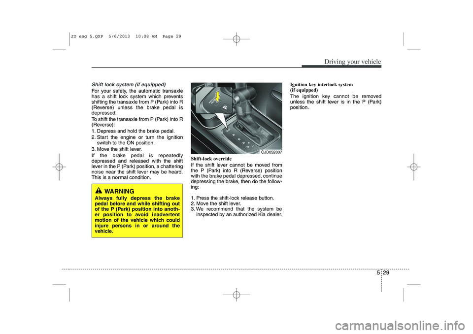 KIA CEED 2014 Owners Manual 529
Driving your vehicle
Shift lock system (if equipped)
For your safety, the automatic transaxle
has a shift lock system which prevents
shifting the transaxle from P (Park) into R
(Reverse) unless t KIA CEED 2014 Owners Manual 529
Driving your vehicle
Shift lock system (if equipped)
For your safety, the automatic transaxle
has a shift lock system which prevents
shifting the transaxle from P (Park) into R
(Reverse) unless t
