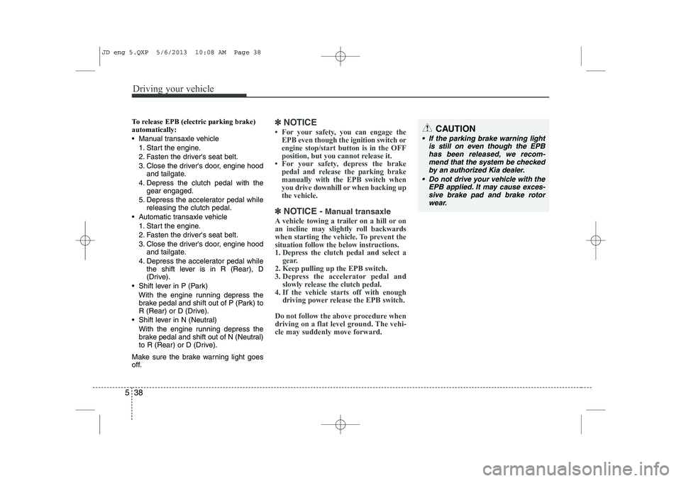 KIA CEED 2014 Owners Manual Driving your vehicle
38
5
To release EPB (electric parking brake) automatically:
Manual transaxle vehicle
1. Start the engine.
2. Fasten the drivers seat belt.
3. Close the drivers door, engine h KIA CEED 2014 Owners Manual Driving your vehicle
38
5
To release EPB (electric parking brake) automatically:
Manual transaxle vehicle
1. Start the engine.
2. Fasten the drivers seat belt.
3. Close the drivers door, engine h