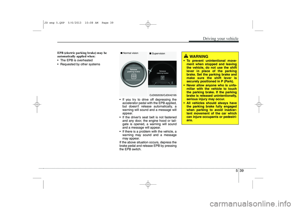 KIA CEED 2014 Owners Manual 539
Driving your vehicle
EPB (electric parking brake) may be automatically applied when:
The EPB is overheated
Requested by other systems If you try to drive off depressing theaccelerator pedal KIA CEED 2014 Owners Manual 539
Driving your vehicle
EPB (electric parking brake) may be automatically applied when:
The EPB is overheated
Requested by other systems If you try to drive off depressing theaccelerator pedal