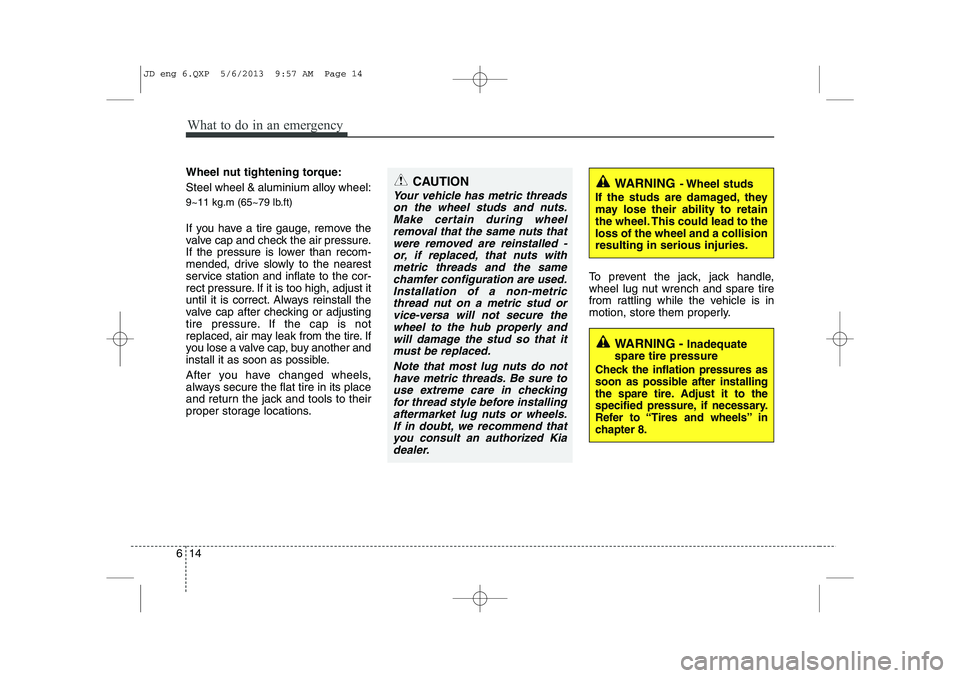 KIA CEED 2014  Owners Manual What to do in an emergency
14
6
Wheel nut tightening torque: 
Steel wheel & aluminium alloy wheel: 
9~11 kg.m (65~79 lb.ft) 
If you have a tire gauge, remove the 
valve cap and check the air pressure.