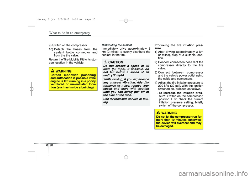 KIA CEED 2014 Service Manual What to do in an emergency
20
6
9) Switch off the compressor. 10) Detach the hoses from the sealant bottle connector and
from the tire valve.
Return the Tire Mobility Kit to its stor-
age location in KIA CEED 2014 Service Manual What to do in an emergency
20
6
9) Switch off the compressor. 10) Detach the hoses from the sealant bottle connector and
from the tire valve.
Return the Tire Mobility Kit to its stor-
age location in