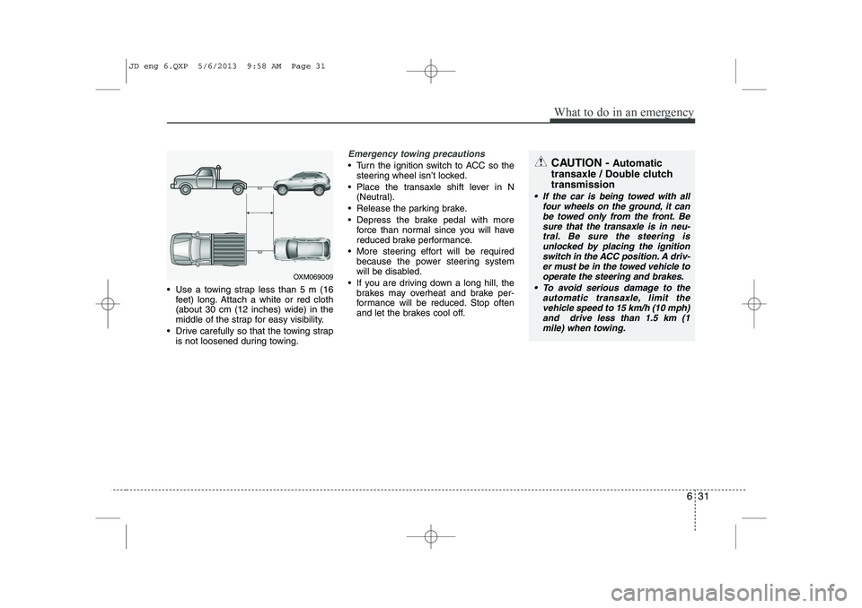 KIA CEED 2014 Owners Manual 631
What to do in an emergency
Use a towing strap less than 5 m (16feet) long. Attach a white or red cloth (about 30 cm (12 inches) wide) in the
middle of the strap for easy visibility.
Drive care KIA CEED 2014 Owners Manual 631
What to do in an emergency
Use a towing strap less than 5 m (16feet) long. Attach a white or red cloth (about 30 cm (12 inches) wide) in the
middle of the strap for easy visibility.
Drive care