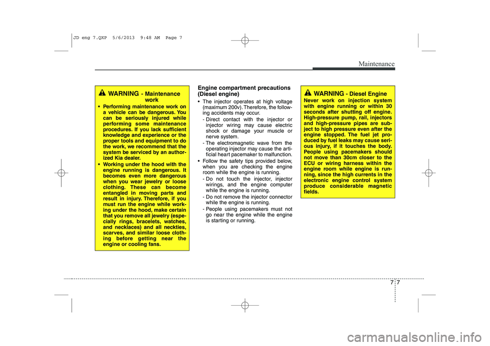 KIA CEED 2014 Service Manual 77
Maintenance
Engine compartment precautions (Diesel engine)
• The injector operates at high voltage(maximum 200v). Therefore, the follow-
ing accidents may occur.
- Direct contact with the inje KIA CEED 2014 Service Manual 77
Maintenance
Engine compartment precautions (Diesel engine)
• The injector operates at high voltage(maximum 200v). Therefore, the follow-
ing accidents may occur.
- Direct contact with the inje