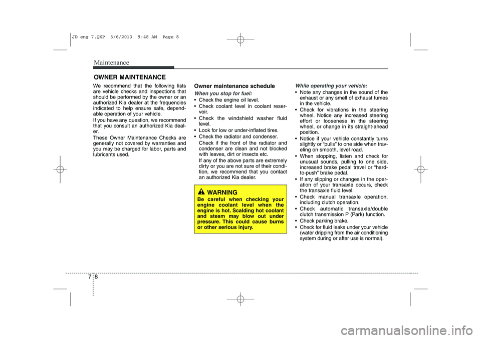 KIA CEED 2014  Owners Manual Maintenance
8
7
OWNER MAINTENANCE 
We recommend that the following lists 
are vehicle checks and inspections that
should be performed by the owner or an
authorized Kia dealer at the frequencies
indica