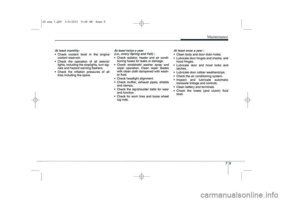 KIA CEED 2014 Owners Manual 79
Maintenance
At least monthly:
Check coolant level in the enginecoolant reservoir.
Check the operation of all exterior lights, including the stoplights, turn sig-
nals and hazard warning flashe KIA CEED 2014 Owners Manual 79
Maintenance
At least monthly:
Check coolant level in the enginecoolant reservoir.
Check the operation of all exterior lights, including the stoplights, turn sig-
nals and hazard warning flashe