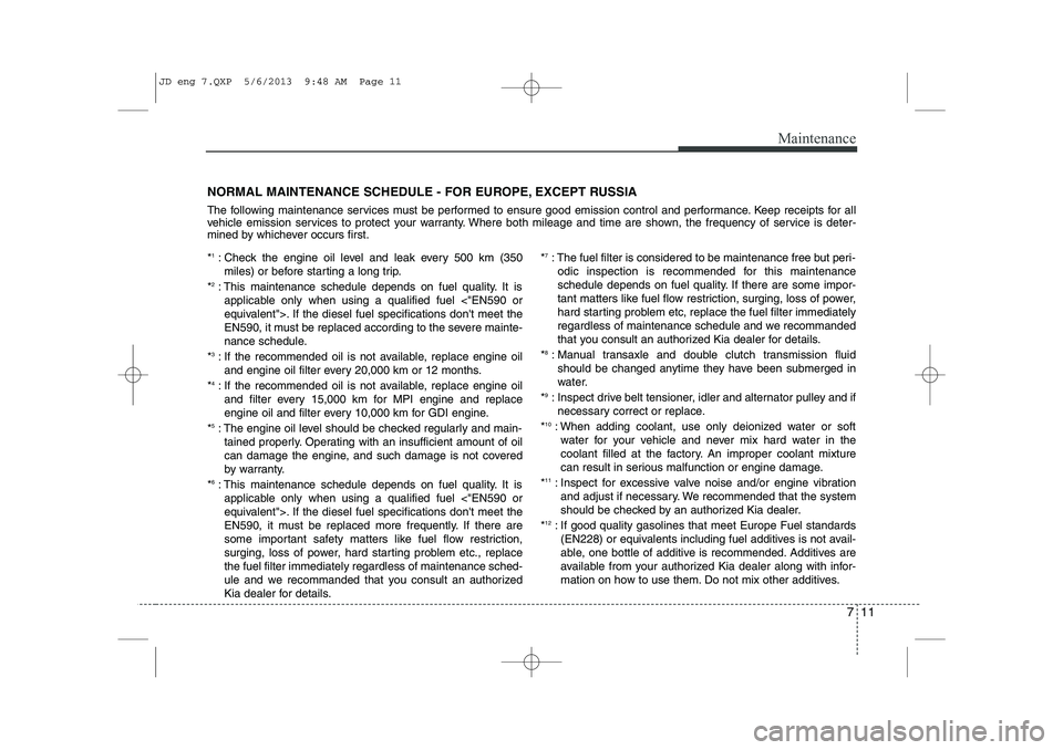 KIA CEED 2014 Owners Manual 711
Maintenance
NORMAL MAINTENANCE SCHEDULE - FOR EUROPE, EXCEPT RUSSIA
The following maintenance services must be performed to ensure good emission control and performance. Keep receipts for all
ve KIA CEED 2014 Owners Manual 711
Maintenance
NORMAL MAINTENANCE SCHEDULE - FOR EUROPE, EXCEPT RUSSIA
The following maintenance services must be performed to ensure good emission control and performance. Keep receipts for all
ve