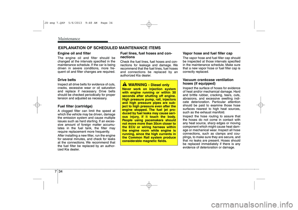 KIA CEED 2014 Owners Guide Maintenance
34
7
EXPLANATION OF SCHEDULED MAINTENANCE ITEMS
Engine oil and filter The engine oil and filter should be 
changed at the intervals specified in the
maintenance schedule. If the car is bei