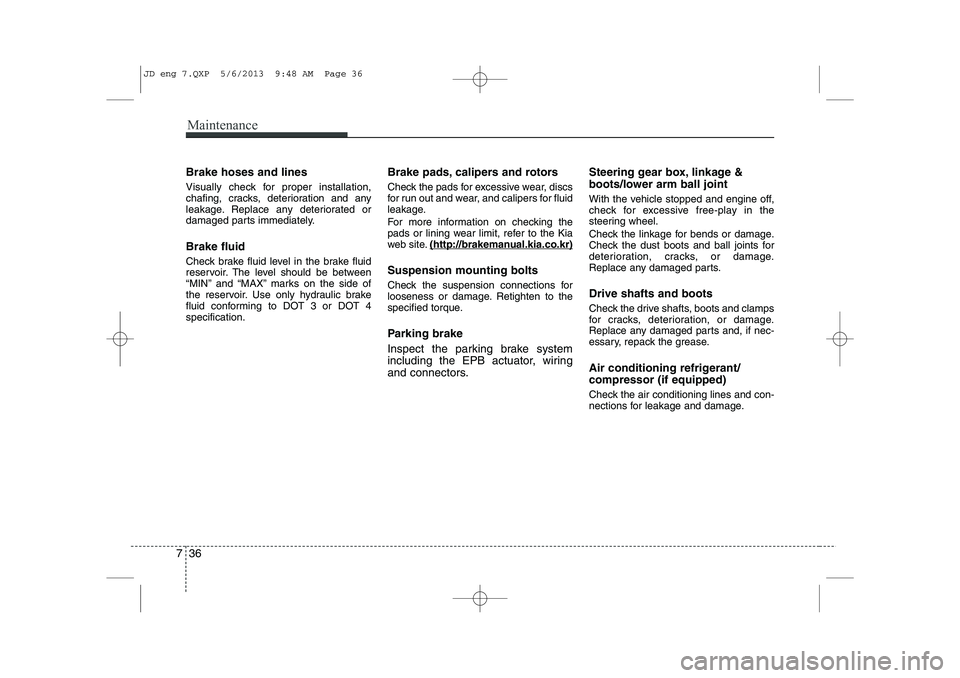 KIA CEED 2014 Owners Manual Maintenance
36
7
Brake hoses and lines
Visually check for proper installation,
chafing, cracks, deterioration and any
leakage. Replace any deteriorated or
damaged parts immediately. Brake fluid
Che KIA CEED 2014 Owners Manual Maintenance
36
7
Brake hoses and lines
Visually check for proper installation,
chafing, cracks, deterioration and any
leakage. Replace any deteriorated or
damaged parts immediately. Brake fluid
Che