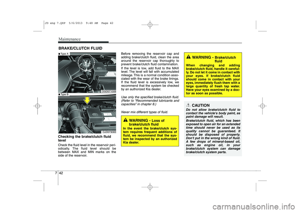 KIA CEED 2014  Owners Manual Maintenance
42
7
BRAKE/CLUTCH FLUID
Checking the brake/clutch fluid 
level   
Check the fluid level in the reservoir peri- 
odically. The fluid level should be
between MAX and MIN marks on the
side of