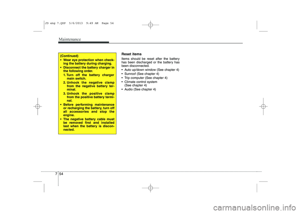 KIA CEED 2014  Owners Manual Maintenance
54
7
Reset items 
Items should be reset after the battery 
has been discharged or the battery hasbeen disconnected. 
 Auto up/down window (See chapter 4)
 Sunroof (See chapter 4)
 Trip 