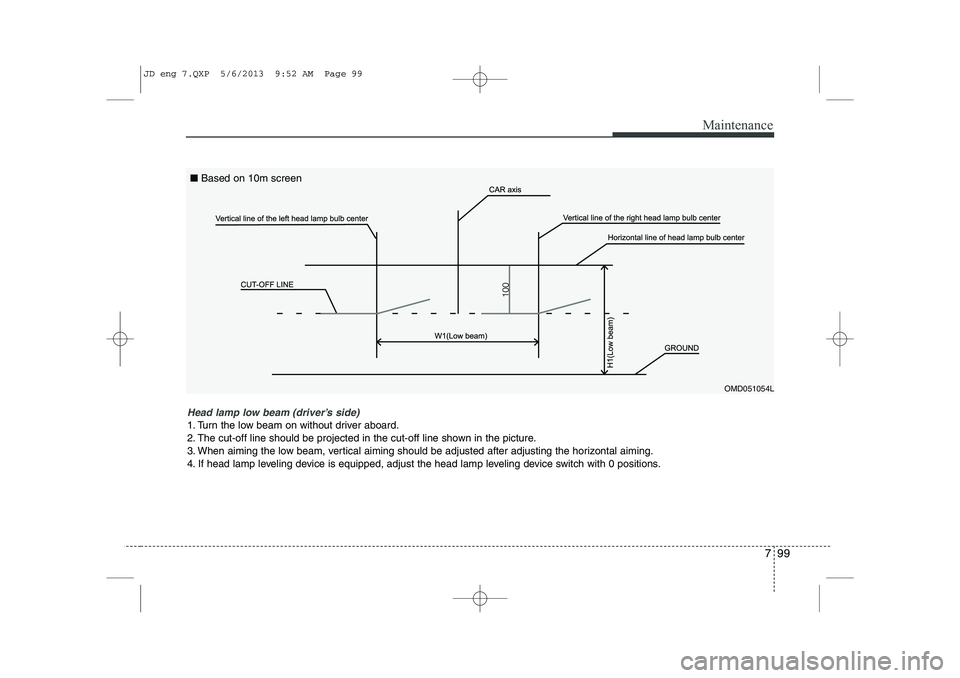 KIA CEED 2014 Owners Manual 799
Maintenance
OMD051054L
Head lamp low beam (driver’s side)
1. Turn the low beam on without driver aboard.
2. The cut-off line should be projected in the cut-off line shown in the picture.
3. Wh KIA CEED 2014 Owners Manual 799
Maintenance
OMD051054L
Head lamp low beam (driver’s side)
1. Turn the low beam on without driver aboard.
2. The cut-off line should be projected in the cut-off line shown in the picture.
3. Wh